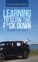 Learning to Slow the F*Ck Down: And Other Life Lessons