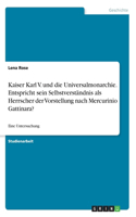 Kaiser Karl V. und die Universalmonarchie. Entspricht sein Selbstverständnis als Herrscher der Vorstellung nach Mercurinio Gattinara?: Eine Untersuchung