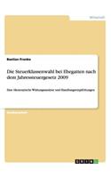 Die Steuerklassenwahl bei Ehegatten nach dem Jahressteuergesetz 2009: Eine ökonomische Wirkungsanalyse und Handlungsempfehlungen(German)