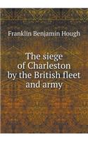 The siege of Charleston by the British fleet and army: (English)