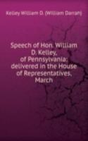 Speech of Hon. William D. Kelley, of Pennsylvania: delivered in the House of Representatives, March