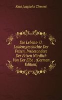 Die Lebens- U. Leidensgeschichte Der Frisen, Insbesondere Der Frisen Nordlich Von Der Elbe . (German Edition)