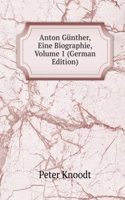 Anton Gunther, Eine Biographie, Volume 1 (German Edition)