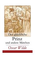 Der glückliche Prinz und andere Märchen: Illustrierte Ausgabe: Die Nachtigall und die Rose + Der selbstsüchtige Riese + Der ergebene Freund + Die vornehme Rakete + Der junge König + Der Geb