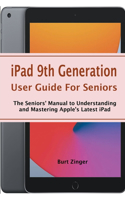 iPad 9th Generation User Guide For Seniors: The Seniors' Manual to Understanding and Mastering Apple's Latest iPad