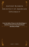Antony Blinken: Architect of American Diplomacy: From the Halls of Power to the World Stage - A Definitive Portrait of the United States Secretary of State(2 Legends Unveiled: Inspiring Lives)
