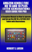 Amazon Kindle Fire HD 10 and 10 Plus (11th Generation) User Guide for Pro: A Complete Manual on How to operate and Set up Fire HD 10 & 10 PLUS 2021 Tablet with Illustrations