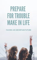 Prepare For Trouble Make In Life