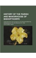 History of the Parish and Manorhouse of Bishopthorpe; Together with an Account of the Pre-Reformation Residences of the Archbishops of York