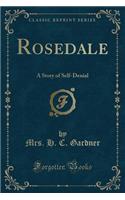 Rosedale: A Story of Self-Denial (Classic Reprint)