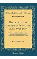 Records of the Chicheley Plowdens, A. D. 1590-1913: With Four Alphabetical Indices, Four Pedigree Sheets, and a Portrait of Edmund, the Great Elizabethan Lawyer (Classic Reprint)