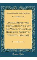 Annual Report and Transaction No. 25 of the Womens Canadian Historical Society of Toronto, 1924-1925 (Classic Reprint)