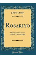 Rosariyo: Drama Lï¿½rico En Un Acto y Tres Cuadros (Classic Reprint)