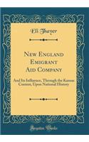 New England Emigrant Aid Company: And Its Influence, Through the Kansas Contest, Upon National History (Classic Reprint)