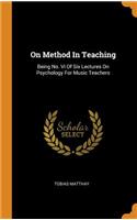 On Method In Teaching: Being No. Vi Of Six Lectures On Psychology For Music Teachers