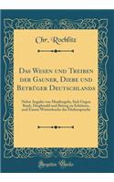 Das Wesen Und Treiben Der Gauner, Diebe Und Betrï¿½ger Deutschlands: Nebst Angabe Von Maaï¿½regeln, Sich Gegen Raub, Diegbstahl Und Betrug Zu Schï¿½tzen, Und Einem Wï¿½rterbuche Der Diebessprache (Classic Reprint)