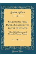 Selections from Papers Contributed to the Spectator: Edited with Introd, and Notes by Thomas Arnold (Classic Reprint)