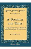 A Touch at the Times: A Comedy in Five Acts, as Performed at the Theatre Royal Covent-Garden (Classic Reprint)