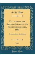 Zeitschrift der Savigny-Stiftung für Rechtsgeschichte, 1887, Vol. 7: Germanistische Abtheilung (Classic Reprint)