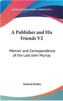 Publisher and His Friends V2: Memoir and Correspondence of the Late John Murray