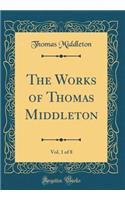 The Works of Thomas Middleton, Vol. 1 of 8 (Classic Reprint)