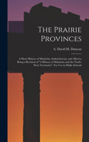 Prairie Provinces; a Short History of Manitoba, Saskatchewan, and Alberta, Being a Revision of A History of Manitoba and the North-West Territories. For Use in Public Schools