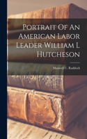 Portrait Of An American Labor Leader William L Hutcheson