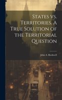 States vs. Territories. A True Solution of the Territorial Question