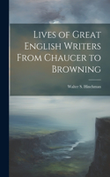 Lives of Great English Writers From Chaucer to Browning