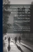 German Views of American Education, With Particular Reference to Industrial Development