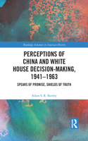 Perceptions of China and White House Decision-Making, 1941-1963