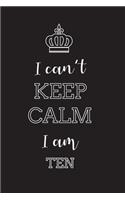 I Can't Keep Calm I Am Ten