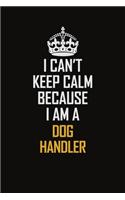 I Can't Keep Calm Because I Am A Dog Handler