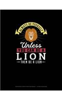 Always Be Yourself Unless You Can Be A Lion Then Be A Lion