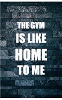 The Gym Is Like Home To Me: Workout Routine Tracker Journal And Daily Log 110 Pages