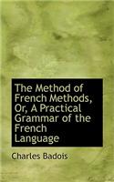 The Method of French Methods, Or, a Practical Grammar of the French Language