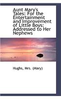 Aunt Mary's Tales: For the Entertainment and Improvement of Little Boys: Addressed to Her Nephews