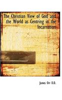 The Christian View of God and the World as Centring in the Incarnation: (English)