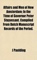 Affairs and Men of New Amsterdam; In the Time of Governor Peter Stuyvesant. Compiled from Dutch Manuscript Records of the Period.