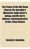 The Pastor of the Old Stone Church. Mr. Hotchkin's Memorial, Judge Elmer's Eulogy, and Mr. Burt's Address, Commemorative of REV. Ethan Osborn