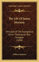 The Life Of James Morison: Principal Of The Evangelical Union Theological Hall, Glasgow (1898)(English)