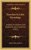 Exercises In Latin Etymology: Adapted To Andrews And Stoddard's Latin Grammar (1855)