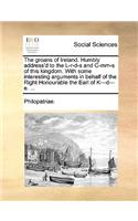 The Groans of Ireland. Humbly Address'd to the L-R-D-S and C-MM-S of This Kingdom. with Some Interesting Arguments in Behalf of the Right Honourable the Earl of K---D---E. ...