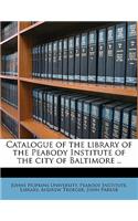 Catalogue of the library of the Peabody Institute of the city of Baltimore ..