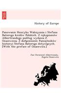 Panowanie Henryka Walezyusza I Stefana Batorego Krolo W Polskich. Z Re Kopismo W Albertrandego Pod Ug Wydania Z . Onacewicza. Z Do a Czeniem Pamie Tniko W Historyi Stefana Batorego Dotycza Cych. [With the Preface of Onacewicz.]