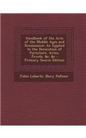 Handbook of the Arts of the Middle Ages and Renaissance: As Applied to the Decoration of Furniture, Arms, Jewels, &C. &C - Primary Source Edition