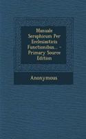 Manuale Seraphicum Per Ecclesiasticis Functionibus... - Primary Source Edition