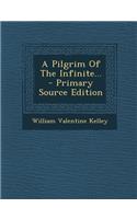 A Pilgrim of the Infinite... - Primary Source Edition