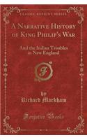 A Narrative History of King Philip's War: And the Indian Troubles in New England (Classic Reprint)