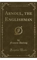 Arnoul, the Englishman (Classic Reprint)